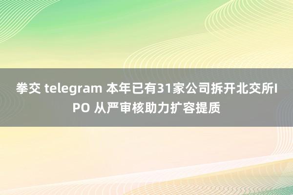 拳交 telegram 本年已有31家公司拆开北交所IPO 从严审核助力扩容提质