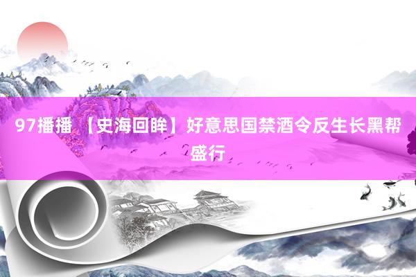 97播播 【史海回眸】好意思国禁酒令反生长黑帮盛行