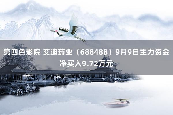 第四色影院 艾迪药业（688488）9月9日主力资金净买入9.72万元