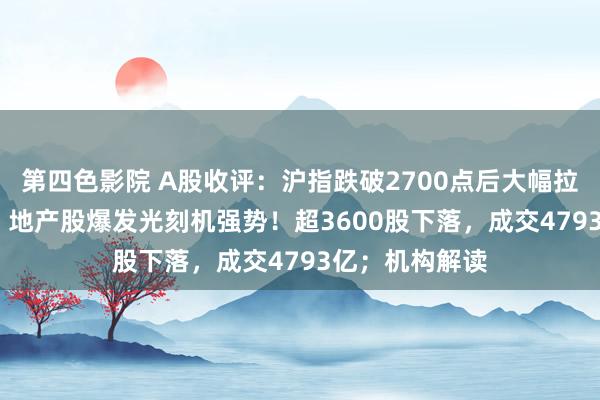 第四色影院 A股收评：沪指跌破2700点后大幅拉升涨近0.5%，地产股爆发光刻机强势！超3600股下落，成交4793亿；机构解读