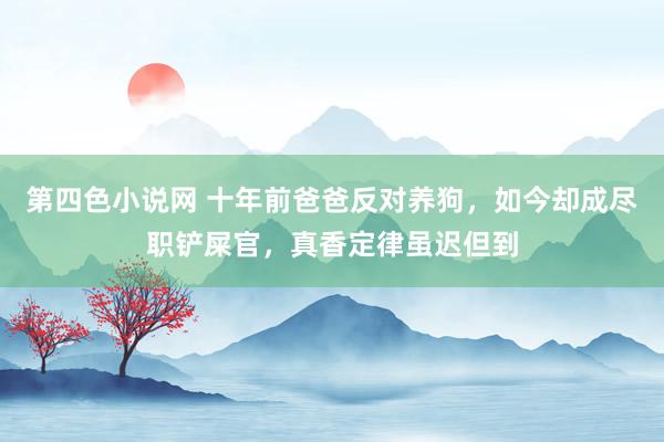 第四色小说网 十年前爸爸反对养狗，如今却成尽职铲屎官，真香定律虽迟但到