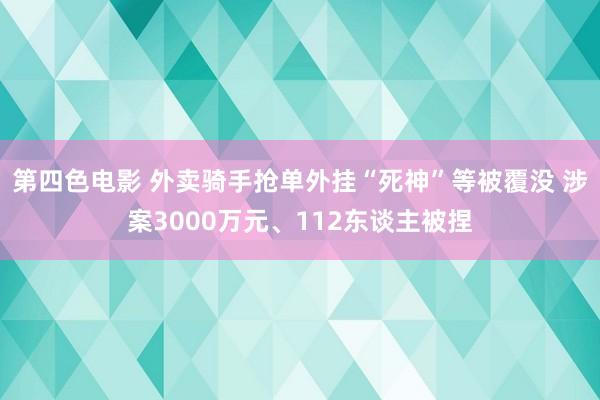 第四色电影 外卖骑手抢单外挂“死神”等被覆没 涉案3000万元、112东谈主被捏