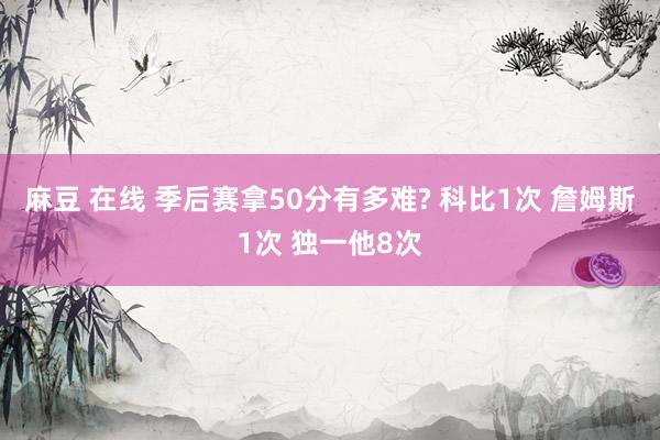 麻豆 在线 季后赛拿50分有多难? 科比1次 詹姆斯1次 独一他8次