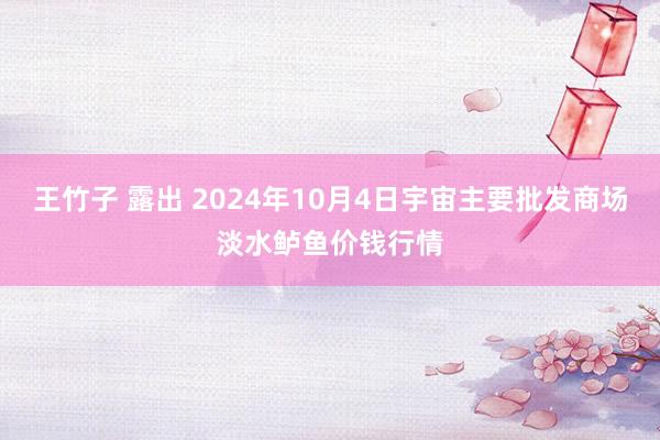 王竹子 露出 2024年10月4日宇宙主要批发商场淡水鲈鱼价钱行情