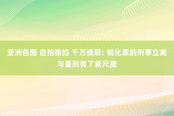 亚洲色图 自拍偷拍 千万提防: 蜕化罪的刑事立案与量刑有了新尺度