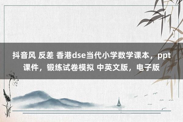 抖音风 反差 香港dse当代小学数学课本，ppt课件，锻练试卷模拟 中英文版，电子版