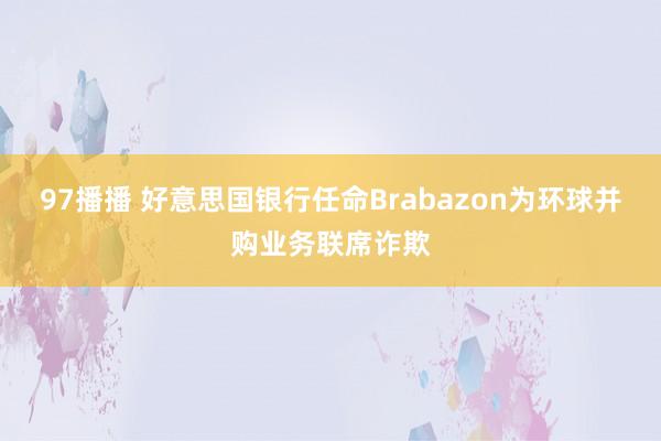 97播播 好意思国银行任命Brabazon为环球并购业务联席诈欺