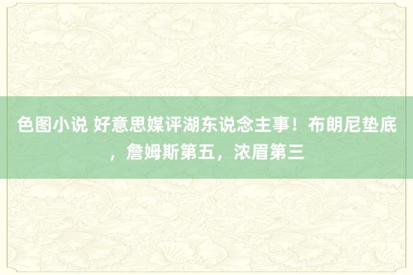 色图小说 好意思媒评湖东说念主事！布朗尼垫底，詹姆斯第五，浓眉第三