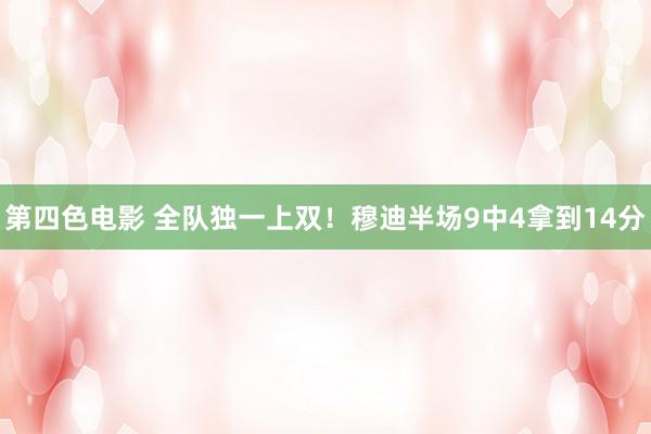 第四色电影 全队独一上双！穆迪半场9中4拿到14分