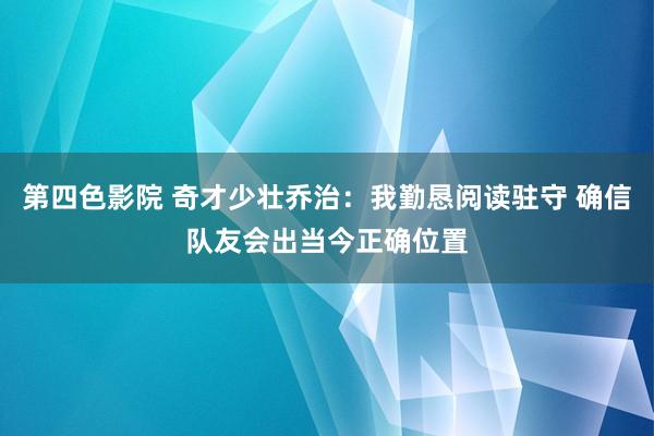 第四色影院 奇才少壮乔治：我勤恳阅读驻守 确信队友会出当今正确位置