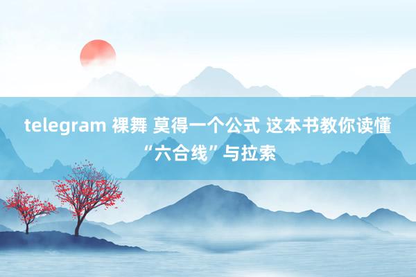 telegram 裸舞 莫得一个公式 这本书教你读懂“六合线”与拉索