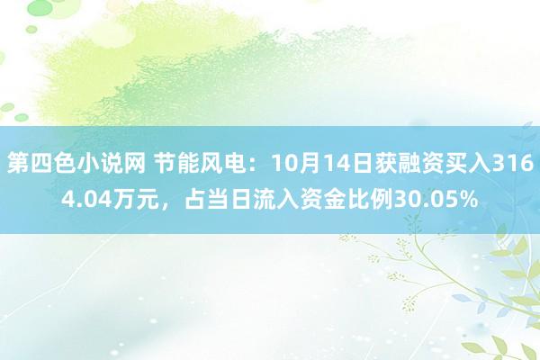 第四色小说网 节能风电：10月14日获融资买入3164.04万元，占当日流入资金比例30.05%