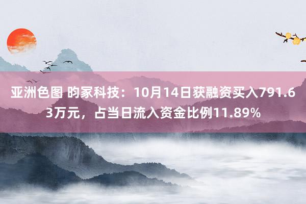 亚洲色图 昀冢科技：10月14日获融资买入791.63万元，占当日流入资金比例11.89%