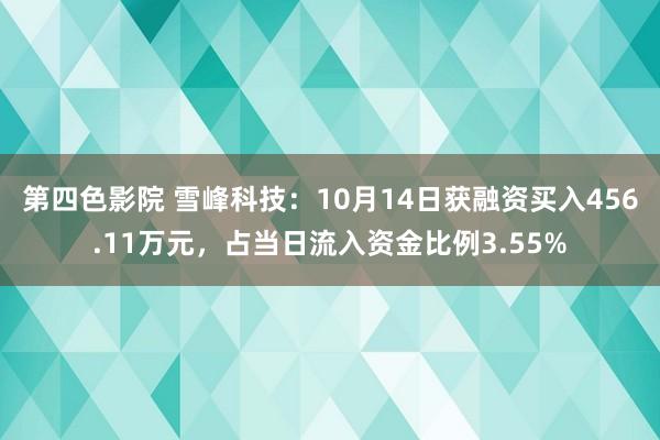 第四色影院 雪峰科技：10月14日获融资买入456.11万元，占当日流入资金比例3.55%