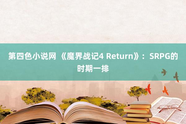 第四色小说网 《魔界战记4 Return》：SRPG的时期一排