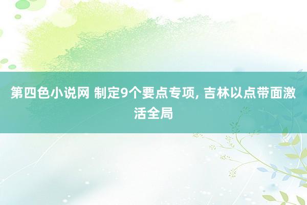 第四色小说网 制定9个要点专项， 吉林以点带面激活全局