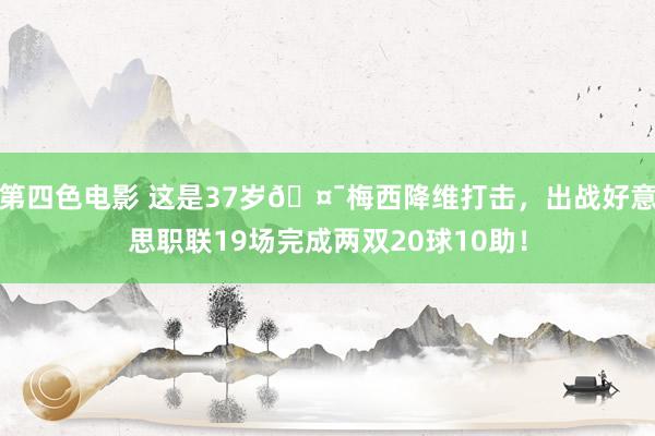 第四色电影 这是37岁🤯梅西降维打击，出战好意思职联19场完成两双20球10助！