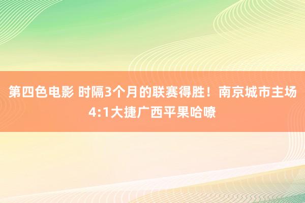 第四色电影 时隔3个月的联赛得胜！南京城市主场4:1大捷广西平果哈嘹