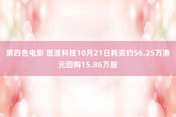 第四色电影 医渡科技10月21日耗资约56.25万港元回购15.86万股