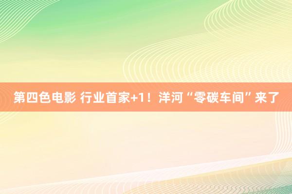 第四色电影 行业首家+1！洋河“零碳车间”来了