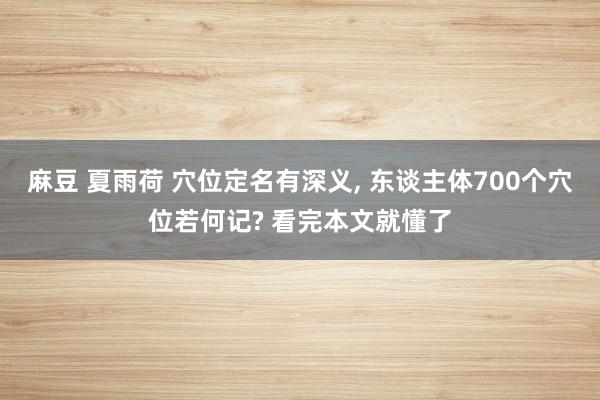 麻豆 夏雨荷 穴位定名有深义， 东谈主体700个穴位若何记? 看完本文就懂了