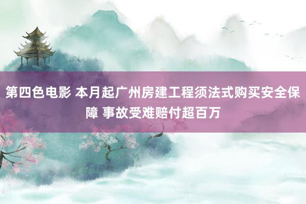 第四色电影 本月起广州房建工程须法式购买安全保障 事故受难赔付超百万