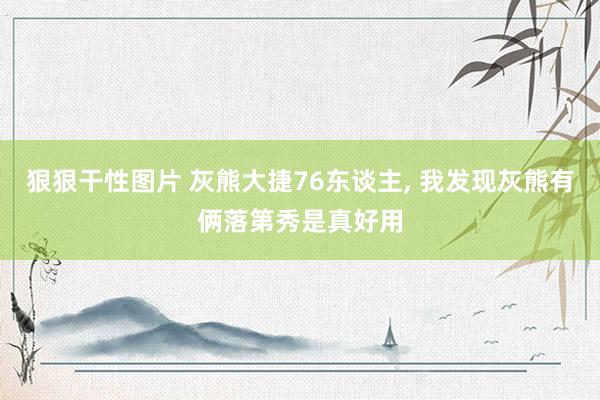 狠狠干性图片 灰熊大捷76东谈主， 我发现灰熊有俩落第秀是真好用