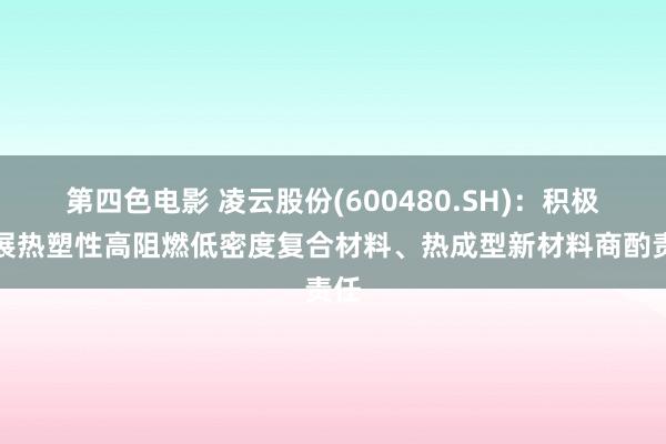 第四色电影 凌云股份(600480.SH)：积极开展热塑性高阻燃低密度复合材料、热成型新材料商酌责任