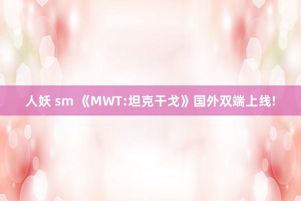 人妖 sm 《MWT:坦克干戈》国外双端上线!