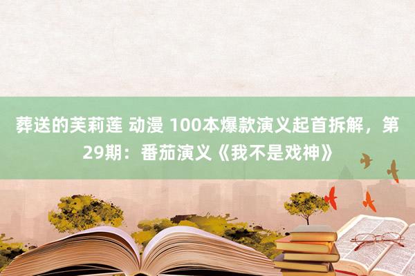 葬送的芙莉莲 动漫 100本爆款演义起首拆解，第29期：番茄演义《我不是戏神》