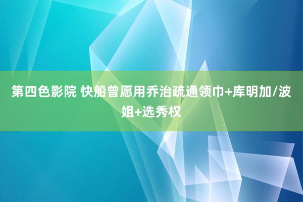 第四色影院 快船曾愿用乔治疏通领巾+库明加/波姐+选秀权