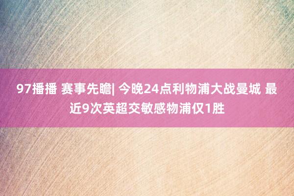 97播播 赛事先瞻| 今晚24点利物浦大战曼城 最近9次英超交敏感物浦仅1胜