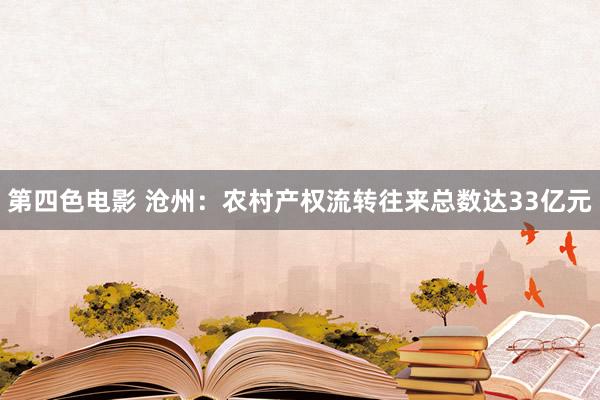 第四色电影 沧州：农村产权流转往来总数达33亿元