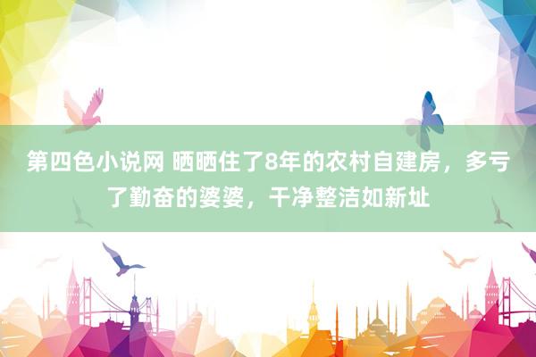 第四色小说网 晒晒住了8年的农村自建房，多亏了勤奋的婆婆，干净整洁如新址