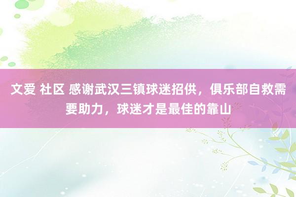 文爱 社区 感谢武汉三镇球迷招供，俱乐部自救需要助力，球迷才是最佳的靠山