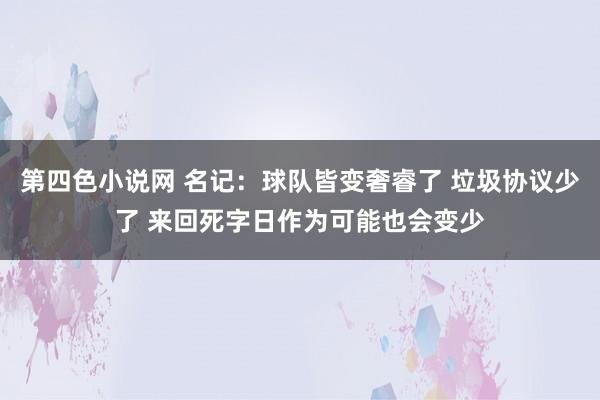 第四色小说网 名记：球队皆变奢睿了 垃圾协议少了 来回死字日作为可能也会变少