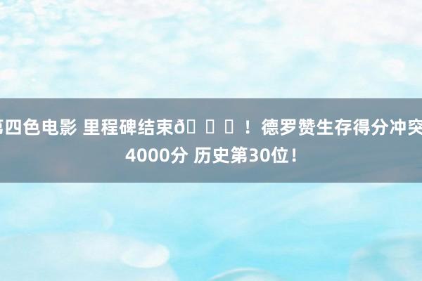 第四色电影 里程碑结束📈！德罗赞生存得分冲突24000分 历史第30位！