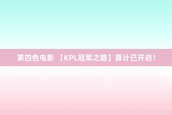 第四色电影 【KPL冠军之路】算计已开启！