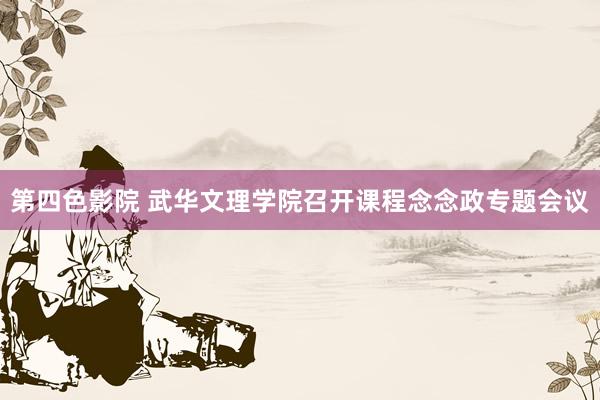 第四色影院 武华文理学院召开课程念念政专题会议