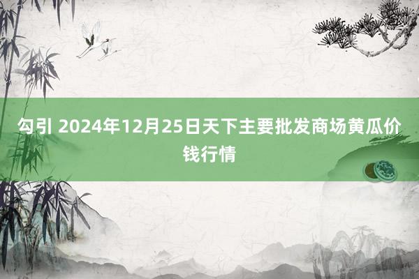 勾引 2024年12月25日天下主要批发商场黄瓜价钱行情