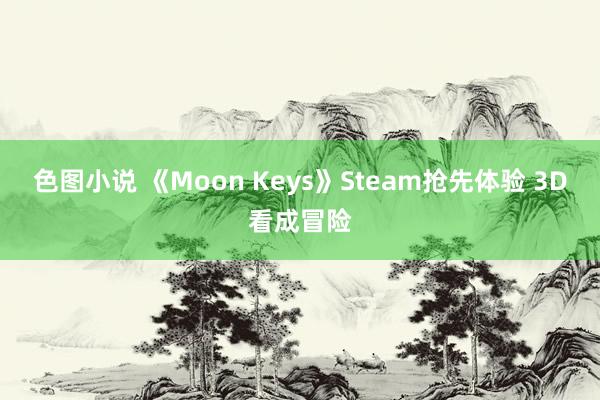 色图小说 《Moon Keys》Steam抢先体验 3D看成冒险