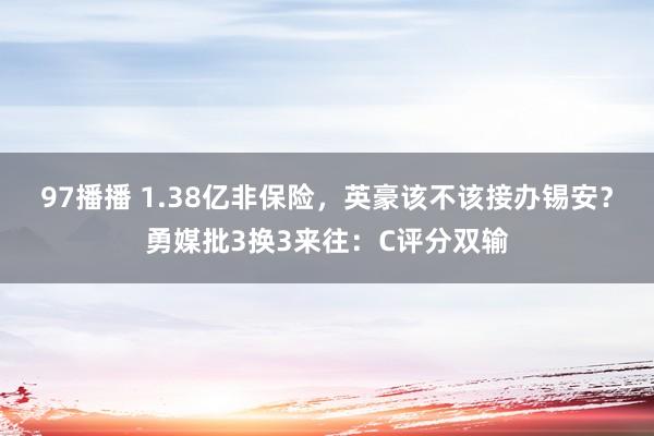 97播播 1.38亿非保险，英豪该不该接办锡安？勇媒批3换3来往：C评分双输