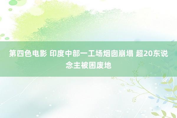 第四色电影 印度中部一工场烟囱崩塌 超20东说念主被困废地