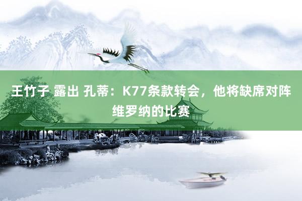 王竹子 露出 孔蒂：K77条款转会，他将缺席对阵维罗纳的比赛