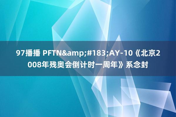 97播播 PFTN&#183;AY-10《北京2008年残奥会倒计时一周年》系念封