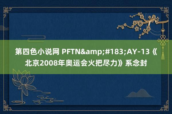 第四色小说网 PFTN&#183;AY-13《北京2008年奥运会火把尽力》系念封