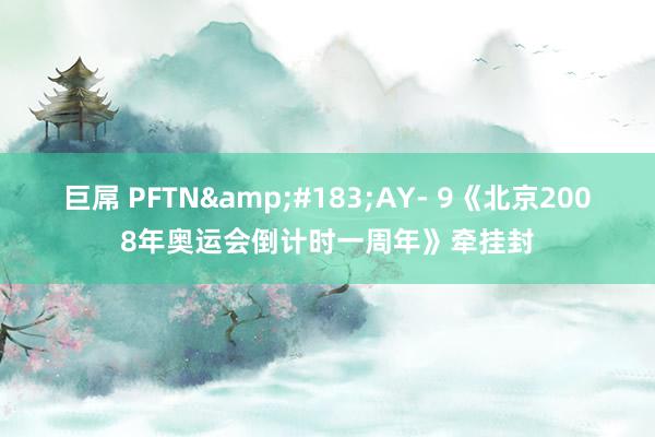 巨屌 PFTN&#183;AY- 9《北京2008年奥运会倒计时一周年》牵挂封